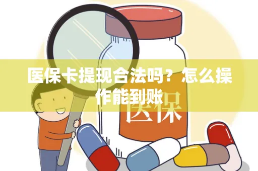 医保卡提现合法吗？怎么操作能到账